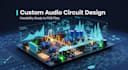 design custom audio electronics with feasibility study to production ready pcb