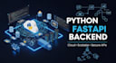 develop advanced python, fastapi  and cloud based backend systems