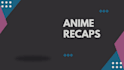 write engaging anime scripts, recaps and reviews