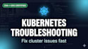 fix and troubleshoot your kubernetes cluster issues fast