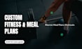 create custom meal plans, macros and workout routines