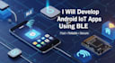develop smart android iot apps using ble