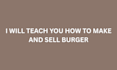 teach you how to make and sell burger