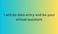 do data entry and be your virtual assistant