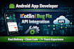 develop android app, fix android bugs, and integrate API using kotlin
