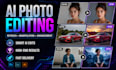 do any photo editing, ai image editing, manipulation, enhancement, image retouch