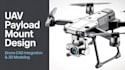 design uav payload mount, drone component integration, and cad assembly