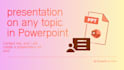 create a presentation on any topic
