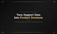 iturn customer support data into product strategy insights