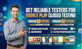 provide 12 testers, 25 testers for google play closed testing app for 14 days