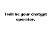 be your professional chatgpt operator