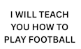 teach you how to play football