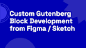 develop custom gutenberg blocks from sketch