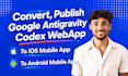 convert, publish google antigravity codex webapp to ios android mobile app