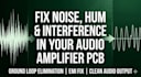 fix noise, hum and interference issues in your audio amplifier pcb design