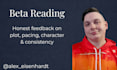 beta read your manuscript and give feedback on plot, pacing, and character