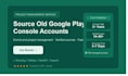 be your project manager to source old google play console accounts