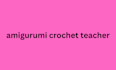 be your amigurumi crochet teacher
