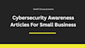 write cybersecurity awareness articles for small businesses