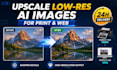 upscale low resolution ai images for print and web