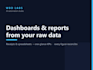 turn your raw data into a clean report or dashboard