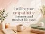 be your empathetic listener and mindset life coach