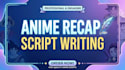 write engaging anime recap scripts for youtube videos