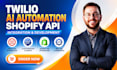 develop twilio API, ai automation and shopify API integration