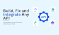 build, fix and integrate any API