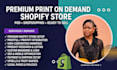 create a premium print on demand shopify store,  shopify dropshipping pod store