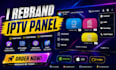 rebrand custom i ptv app ,ibo player, smarter pro , tivimate with cpanel