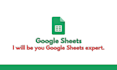 be your google sheets expert