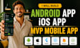 build android app, ios app, mvp mobile app development as mobile app developer