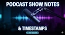 write podcast show notes, summaries, and accurate timestamps