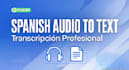 transcribe spanish audio to text fast, spanish transcription