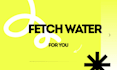 fetch water for you