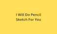 draw a pencil sketch for you