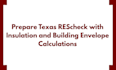 prepare texas rescheck with insulation and building envelope calculations