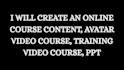 create an online course content, avatar video course, training video course, ppt