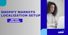 set up shopify markets and localize your international store