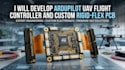 develop ardu pilot uav flight controller and custom rigid flex pcb