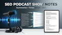 write SEO podcast show notes with timestamps and summaries