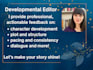 be your developmental editor for your fiction manuscript