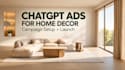 setup chatgpt ads for home decor ecommerce