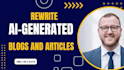 rewrite, humanise, and edit ai blogs and articles and chatgpt content