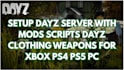 setup dayz server with mods scripts dayz clothing weapons for xbox ps4 ps5 PC