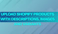 upload shopify products with descriptions, images and variants