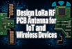 design lora rf pcb antenna for iot and wireless devices
