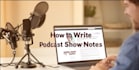 write engaging podcast show notes and episode summaries