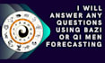 answer any questions using bazi or qi men forecasting